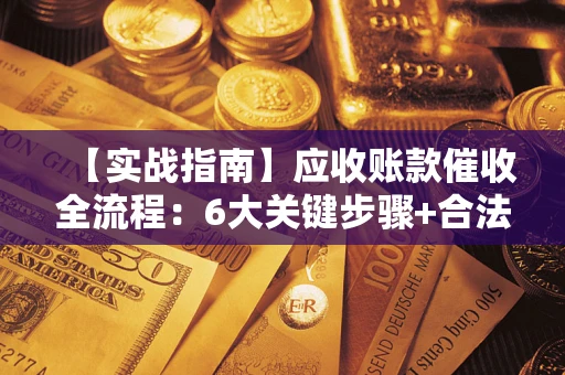 武汉【实战指南】应收账款催收全流程：6大关键步骤+合法回款技巧