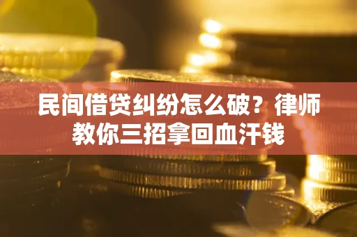 武汉民间借贷纠纷怎么破？律师教你三招拿回血汗钱