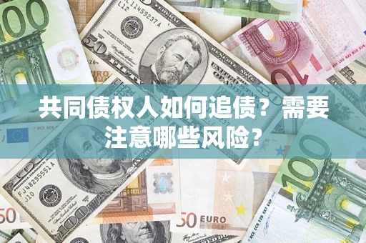 武汉共同债权人如何追债？需要注意哪些风险？