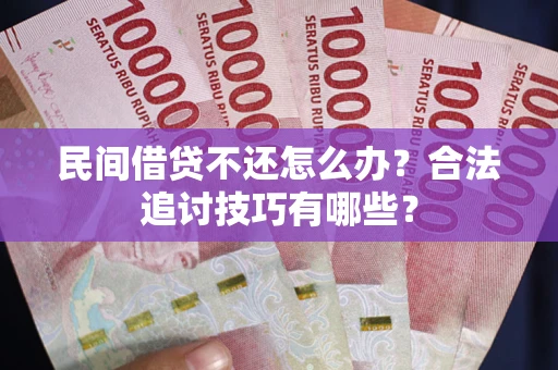 武汉民间借贷不还怎么办？合法追讨技巧有哪些？