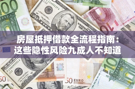武汉房屋抵押借款全流程指南：这些隐性风险九成人不知道