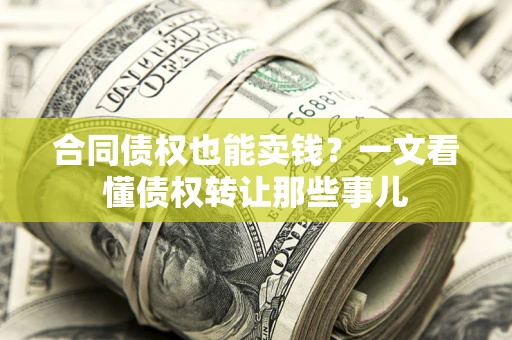 武汉合同债权也能卖钱？一文看懂债权转让那些事儿