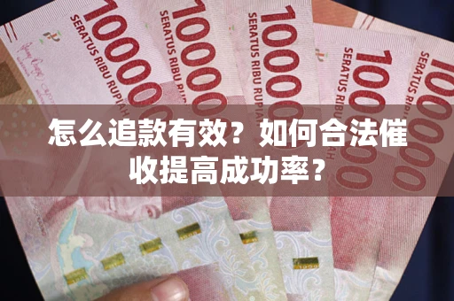 武汉怎么追款有效？如何合法催收提高成功率？