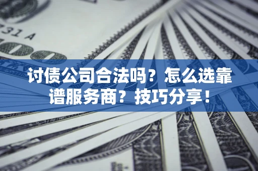 武汉讨债公司合法吗？怎么选靠谱服务商？技巧分享！