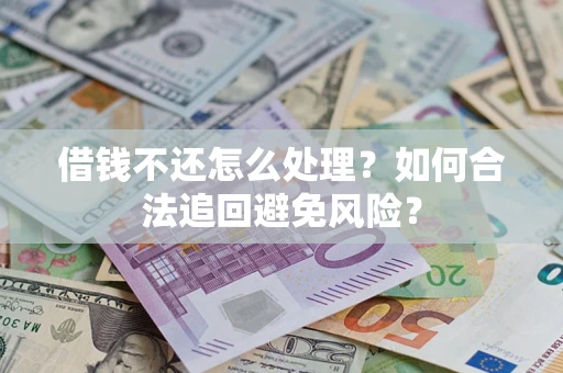 武汉借钱不还怎么处理？如何合法追回避免风险？