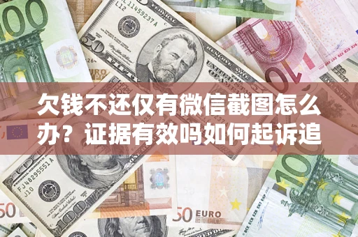 武汉欠钱不还仅有微信截图怎么办？证据有效吗如何起诉追回欠款？