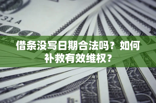 武汉借条没写日期合法吗？如何补救有效维权？