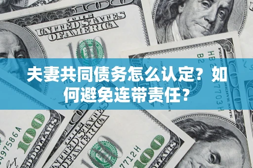 武汉夫妻共同债务怎么认定？如何避免连带责任？