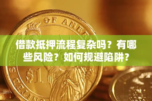 武汉借款抵押流程复杂吗？有哪些风险？如何规避陷阱？