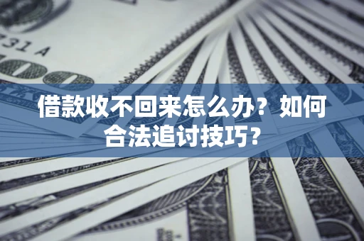 武汉借款收不回来怎么办？如何合法追讨技巧？