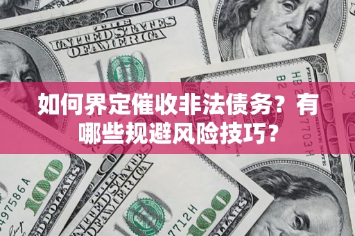 武汉如何界定催收非法债务？有哪些规避风险技巧？