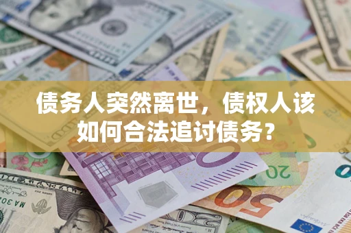 武汉债务人突然离世，债权人该如何合法追讨债务？