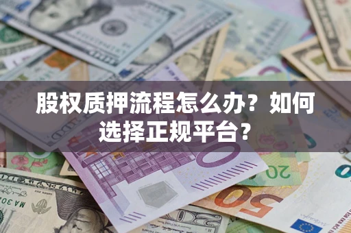 武汉股权质押流程怎么办？如何选择正规平台？