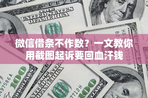武汉微信借条不作数？一文教你用截图起诉要回血汗钱