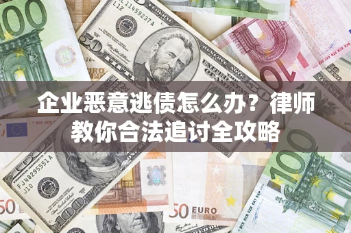 武汉企业恶意逃债怎么办？律师教你合法追讨全攻略