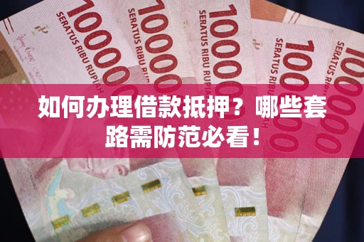 武汉如何办理借款抵押？哪些套路需防范必看！
