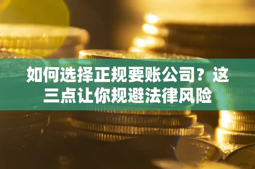 武汉如何选择正规要账公司？这三点让你规避法律风险