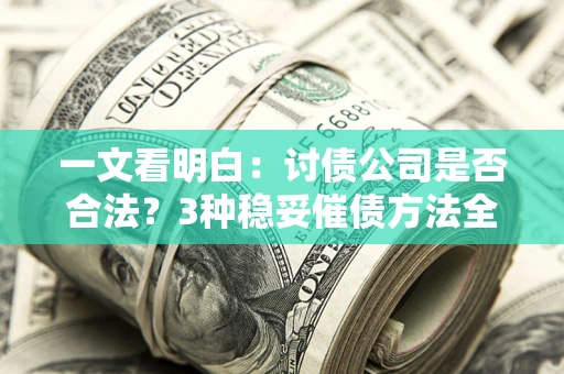 武汉一文看明白：讨债公司是否合法？3种稳妥催债方法全解析