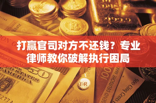 武汉打赢官司对方不还钱？专业律师教你破解执行困局