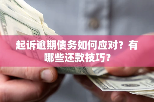武汉起诉逾期债务如何应对？有哪些还款技巧？