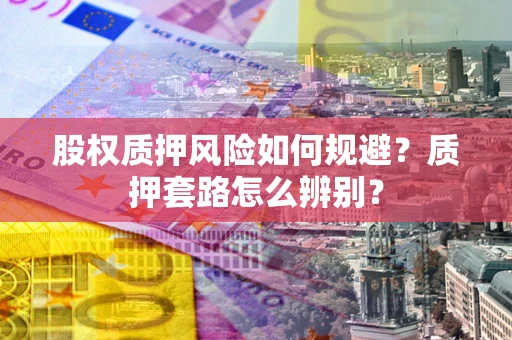 武汉股权质押风险如何规避？质押套路怎么辨别？