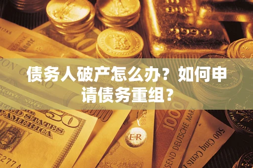 武汉债务人破产怎么办？如何申请债务重组？