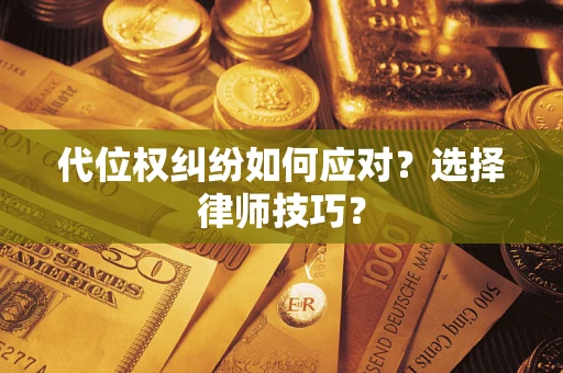 武汉代位权纠纷如何应对？选择律师技巧？