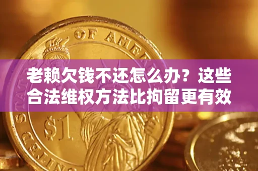 武汉老赖欠钱不还怎么办？这些合法维权方法比拘留更有效