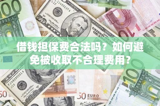 武汉借钱担保费合法吗？如何避免被收取不合理费用？