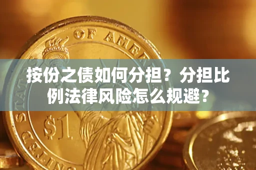 武汉按份之债如何分担？分担比例法律风险怎么规避？