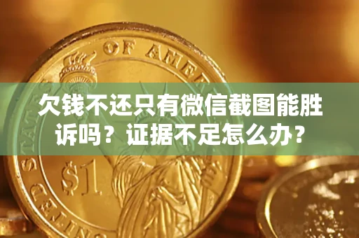 武汉欠钱不还只有微信截图能胜诉吗？证据不足怎么办？