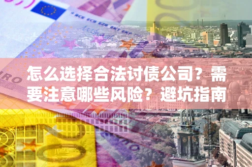 武汉怎么选择合法讨债公司？需要注意哪些风险？避坑指南来了！
