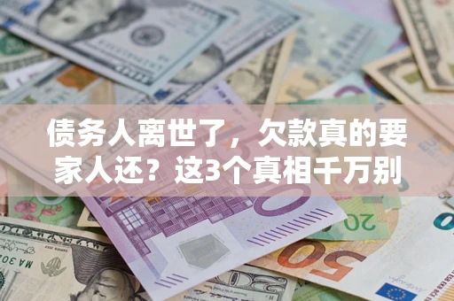 武汉债务人离世了，欠款真的要家人还？这3个真相千万别弄错