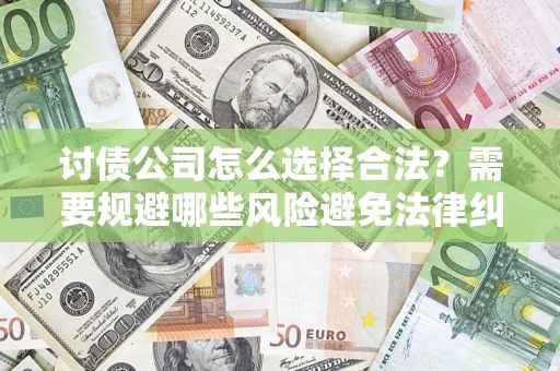 武汉讨债公司怎么选择合法?需要规避哪些风险避免法律纠纷? 武汉讨债公司怎么选择合法?需要规避哪些风险避免法律纠纷?