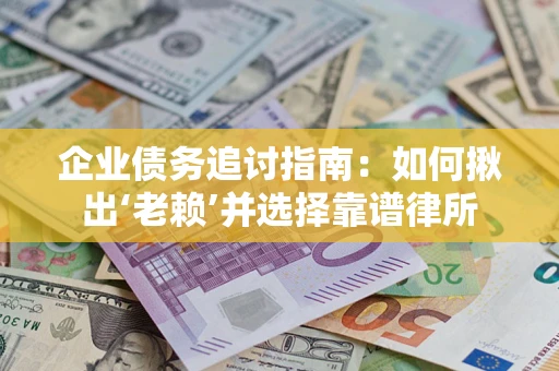 武汉企业债务追讨指南：如何揪出‘老赖’并选择靠谱律所