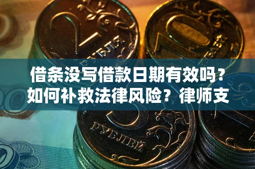 武汉借条没写借款日期有效吗？如何补救法律风险？律师支招