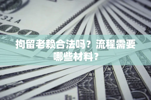 武汉拘留老赖合法吗？流程需要哪些材料？