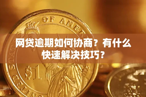 武汉网贷逾期如何协商？有什么快速解决技巧？