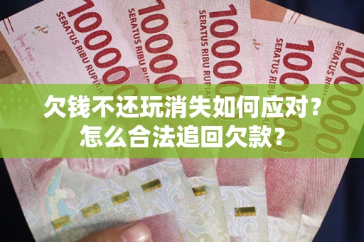 武汉欠钱不还玩消失如何应对？怎么合法追回欠款？