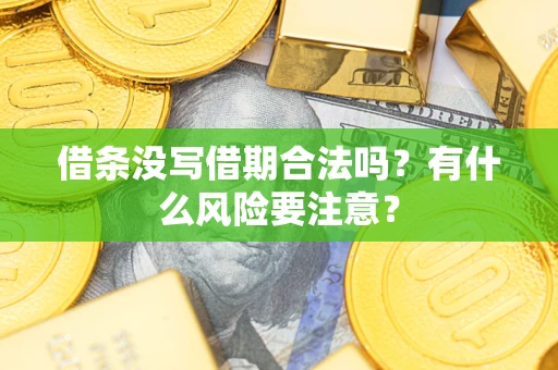 武汉借条没写借期合法吗？有什么风险要注意？