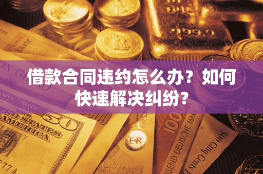 武汉借款合同违约怎么办？如何快速解决纠纷？
