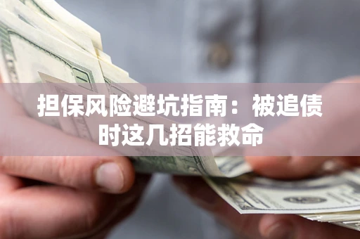 武汉担保风险避坑指南：被追债时这几招能救命