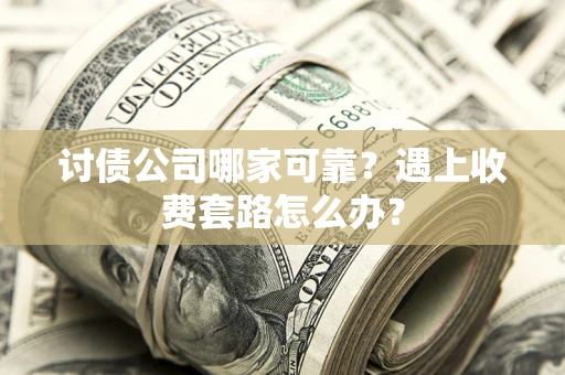 武汉讨债公司哪家可靠？遇上收费套路怎么办？
