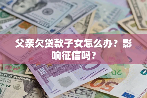 武汉父亲欠贷款子女怎么办？影响征信吗？