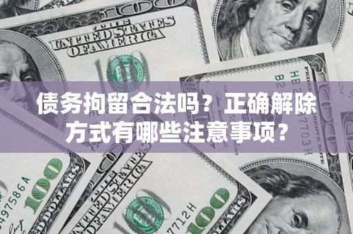 武汉债务拘留合法吗？正确解除方式有哪些注意事项？