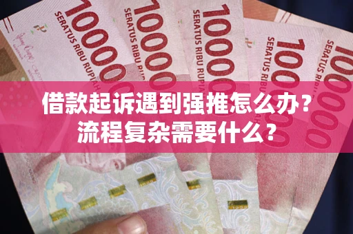 武汉借款起诉遇到强推怎么办？流程复杂需要什么？