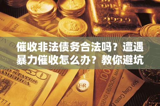 武汉催收非法债务合法吗？遭遇暴力催收怎么办？教你避坑指南！
