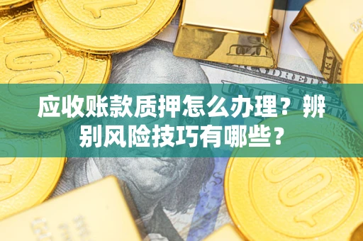 武汉应收账款质押怎么办理？辨别风险技巧有哪些？