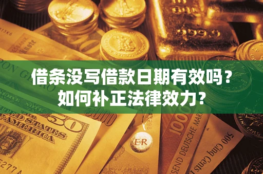 武汉借条没写借款日期有效吗？如何补正法律效力？