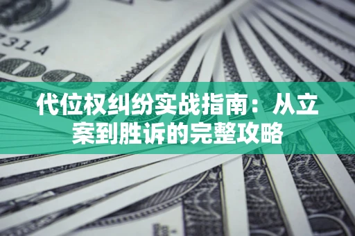 武汉代位权纠纷实战指南：从立案到胜诉的完整攻略